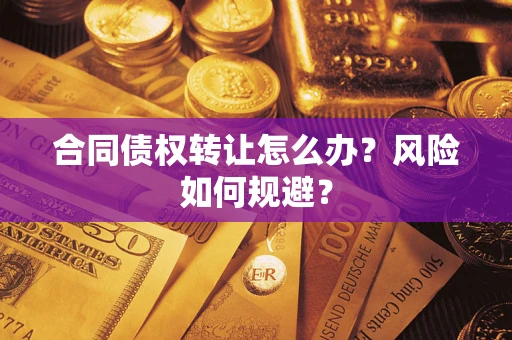 武汉合同债权转让怎么办？风险如何规避？