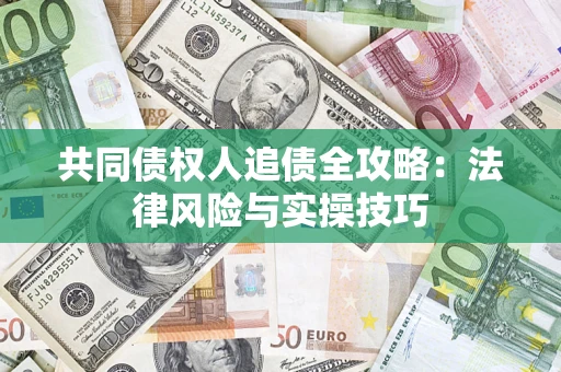 武汉共同债权人追债全攻略：法律风险与实操技巧