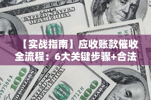 武汉【实战指南】应收账款催收全流程：6大关键步骤+合法回款技巧