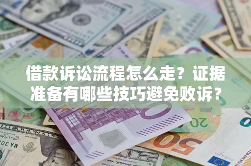 武汉借款诉讼流程怎么走？证据准备有哪些技巧避免败诉？