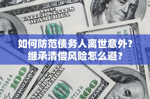 武汉如何防范债务人离世意外？继承清偿风险怎么避？