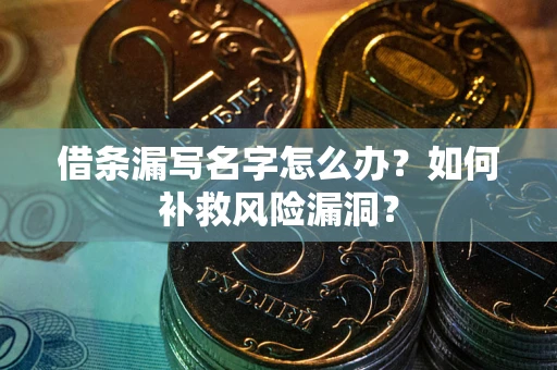 武汉借条漏写名字怎么办？如何补救风险漏洞？