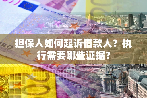 武汉担保人如何起诉借款人？执行需要哪些证据？