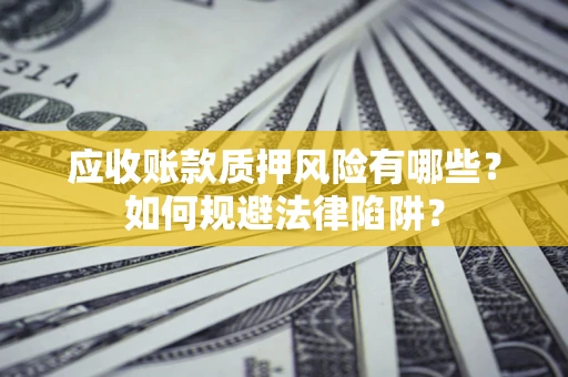 武汉应收账款质押风险有哪些？如何规避法律陷阱？