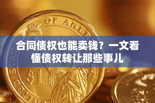 武汉合同债权也能卖钱？一文看懂债权转让那些事儿