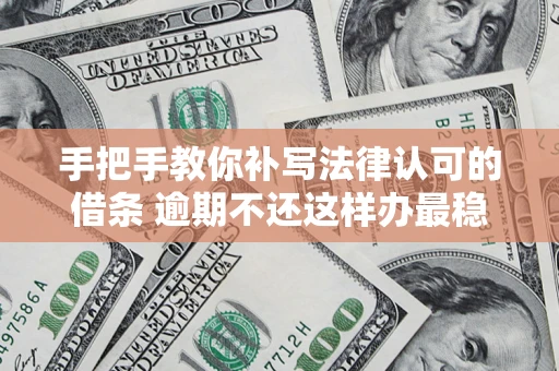 武汉手把手教你补写法律认可的借条 逾期不还这样办最稳妥