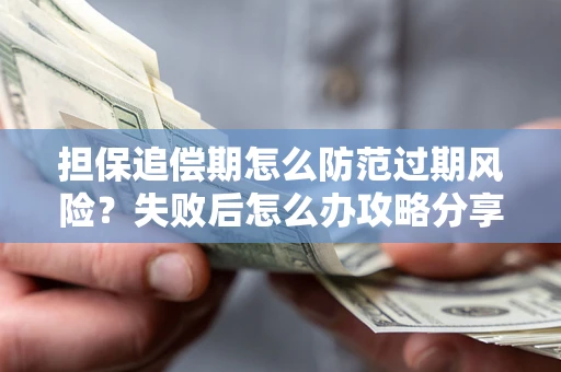 武汉担保追偿期怎么防范过期风险？失败后怎么办攻略分享