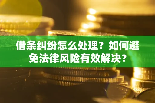 武汉借条纠纷怎么处理？如何避免法律风险有效解决？