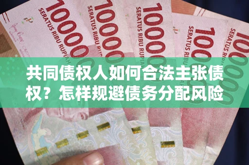 武汉共同债权人如何合法主张债权？怎样规避债务分配风险？