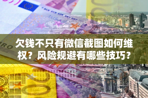 武汉欠钱不只有微信截图如何维权？风险规避有哪些技巧？