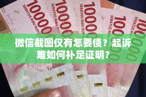 武汉微信截图仅有怎要债？起诉难如何补足证明？