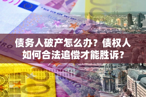 武汉债务人破产怎么办？债权人如何合法追偿才能胜诉？