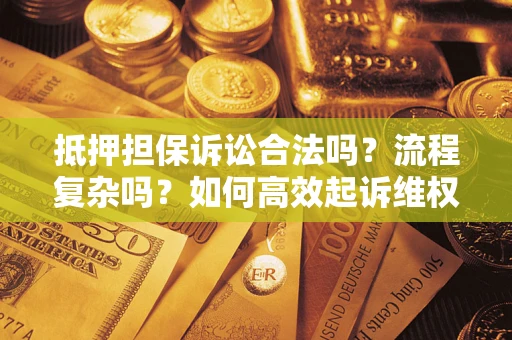 武汉抵押担保诉讼合法吗？流程复杂吗？如何高效起诉维权？