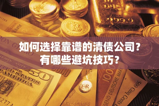 武汉如何选择靠谱的清债公司？有哪些避坑技巧？