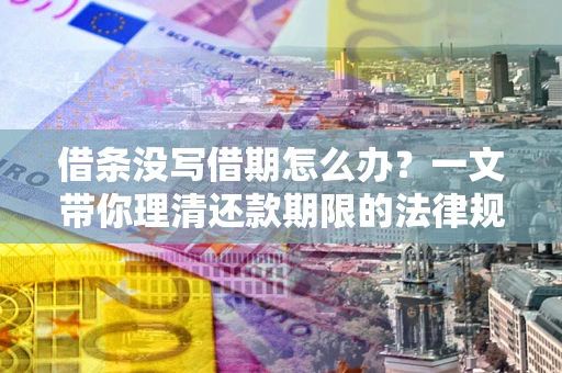 武汉借条没写借期怎么办？一文带你理清还款期限的法律规则