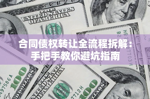 武汉合同债权转让全流程拆解：手把手教你避坑指南