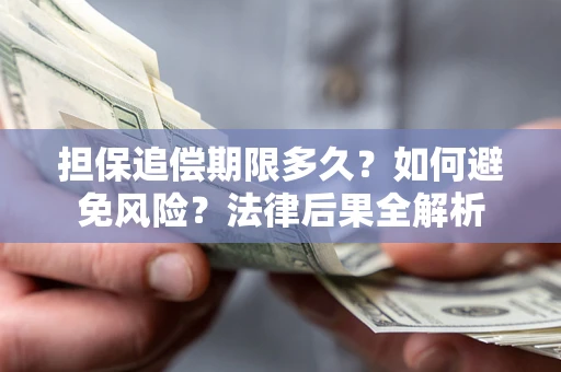 武汉担保追偿期限多久？如何避免风险？法律后果全解析