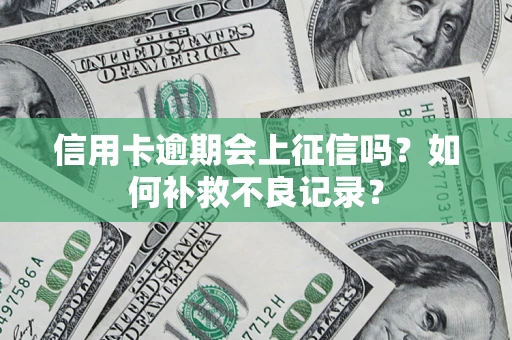 武汉信用卡逾期会上征信吗？如何补救不良记录？