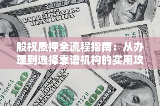武汉股权质押全流程指南：从办理到选择靠谱机构的实用攻略