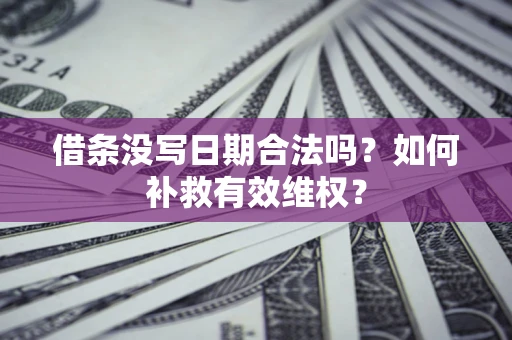 武汉借条没写日期合法吗？如何补救有效维权？