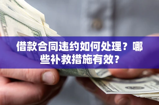 武汉借款合同违约如何处理？哪些补救措施有效？