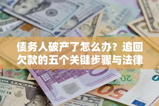 武汉债务人破产了怎么办？追回欠款的五个关键步骤与法律策略
