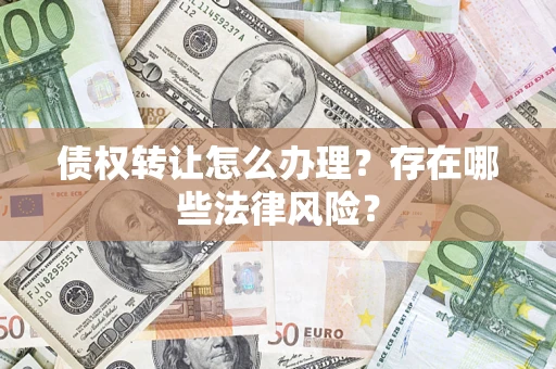 武汉债权转让怎么办理？存在哪些法律风险？