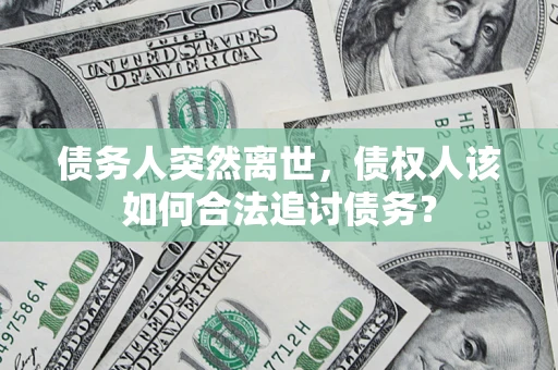 武汉债务人突然离世，债权人该如何合法追讨债务？
