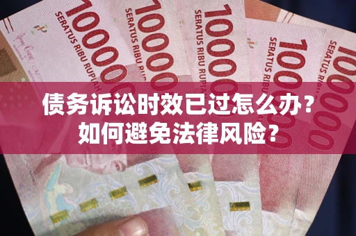 武汉债务诉讼时效已过怎么办？如何避免法律风险？