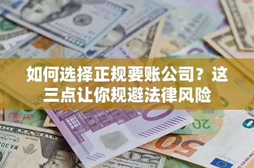 武汉如何选择正规要账公司？这三点让你规避法律风险