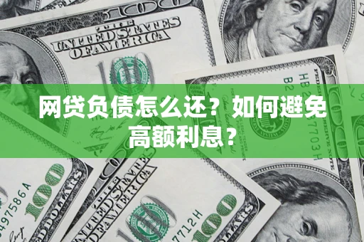 武汉网贷负债怎么还？如何避免高额利息？