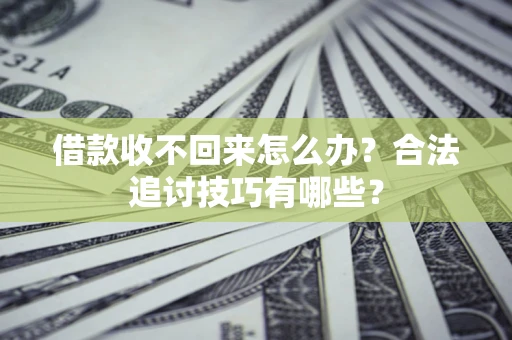 武汉借款收不回来怎么办？合法追讨技巧有哪些？