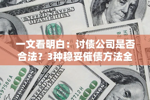 武汉一文看明白：讨债公司是否合法？3种稳妥催债方法全解析