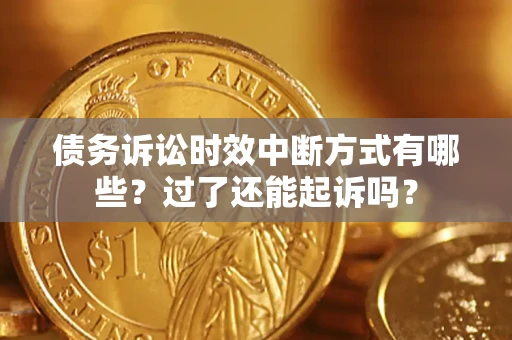 武汉债务诉讼时效中断方式有哪些？过了还能起诉吗？