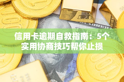 武汉信用卡逾期自救指南：5个实用协商技巧帮你止损