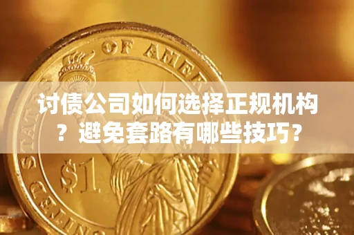 武汉讨债公司如何选择正规机构？避免套路有哪些技巧？