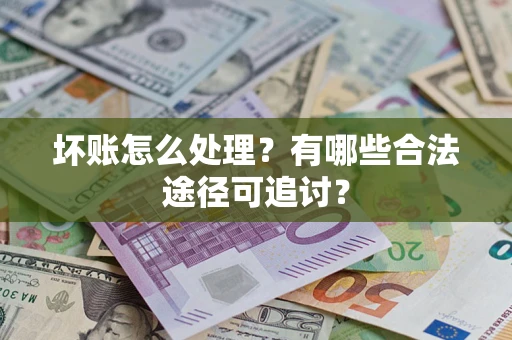 武汉坏账怎么处理？有哪些合法途径可追讨？