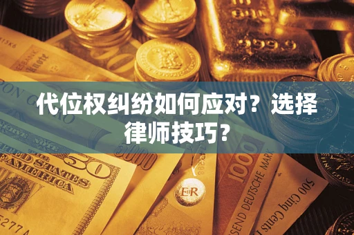 武汉代位权纠纷如何应对？选择律师技巧？