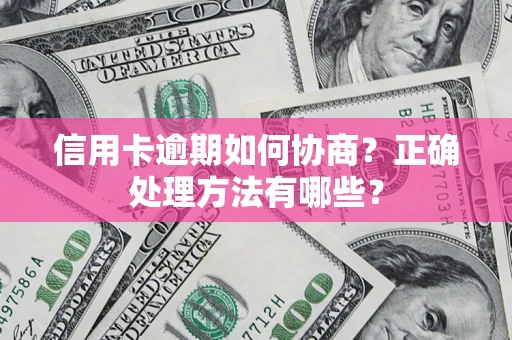 武汉信用卡逾期如何协商？正确处理方法有哪些？