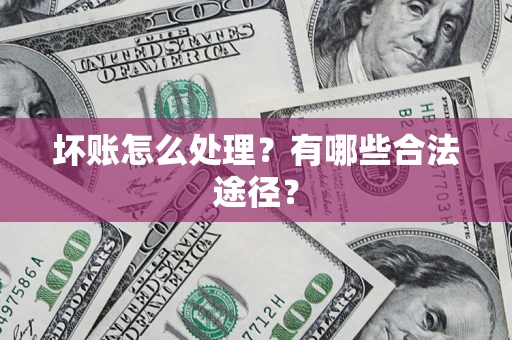 武汉坏账怎么处理？有哪些合法途径？
