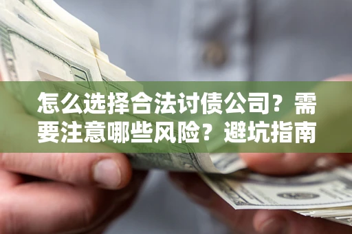武汉怎么选择合法讨债公司？需要注意哪些风险？避坑指南来了！