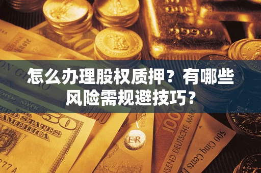 武汉怎么办理股权质押？有哪些风险需规避技巧？