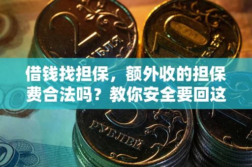 武汉借钱找担保，额外收的担保费合法吗？教你安全要回这笔钱