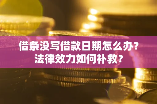 武汉借条没写借款日期怎么办?法律效力如何补救? 武汉借条没写借款日期怎么办?法律效力如何补救?