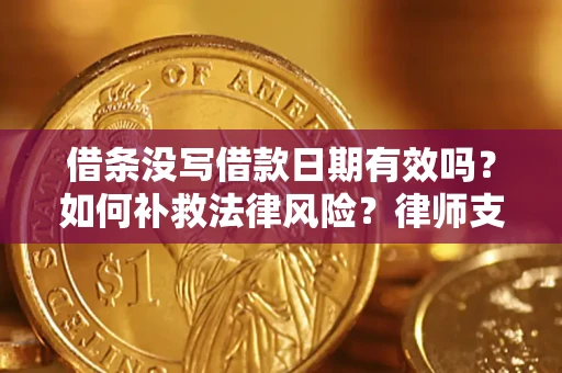 武汉借条没写借款日期有效吗？如何补救法律风险？律师支招