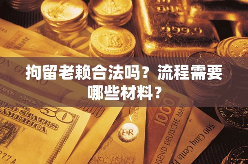 武汉拘留老赖合法吗？流程需要哪些材料？