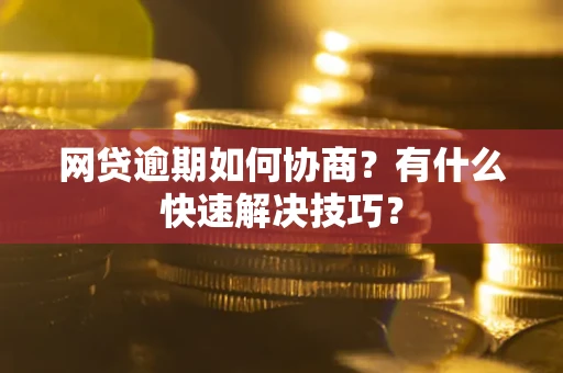 武汉网贷逾期如何协商？有什么快速解决技巧？