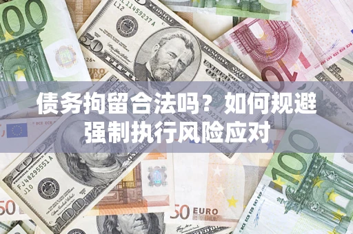 武汉债务拘留合法吗？如何规避强制执行风险应对