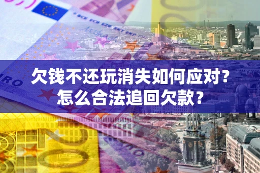 武汉欠钱不还玩消失如何应对？怎么合法追回欠款？