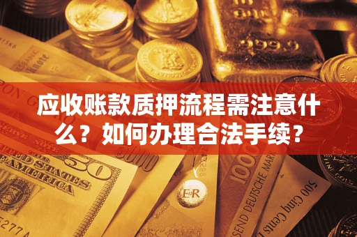 武汉应收账款质押流程需注意什么？如何办理合法手续？